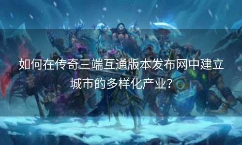 如何在传奇三端互通版本发布网中建立城市的多样化产业？