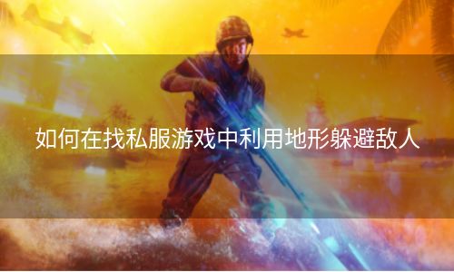 如何在找私服游戏中利用地形躲避敌人