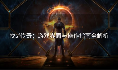 找sf传奇：游戏界面与操作指南全解析
