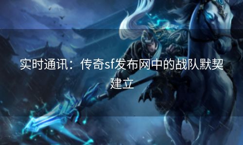 实时通讯：传奇sf发布网中的战队默契建立