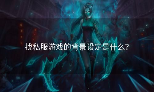 找私服游戏的背景设定是什么？