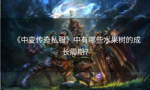 《中变传奇私服》中有哪些水果树的成长周期？