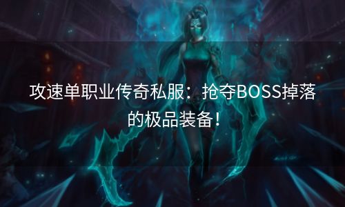 攻速单职业传奇私服：抢夺BOSS掉落的极品装备！