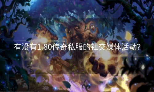 有没有1.80传奇私服的社交媒体活动？