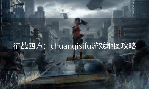 征战四方：chuanqisifu游戏地图攻略