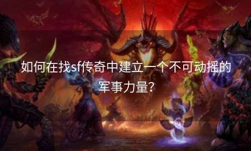 如何在找sf传奇中建立一个不可动摇的军事力量？