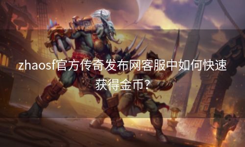 zhaosf官方传奇发布网客服中如何快速获得金币？