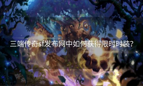 三端传奇sf发布网中如何获得限时时装？