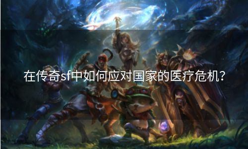 在传奇sf中如何应对国家的医疗危机？