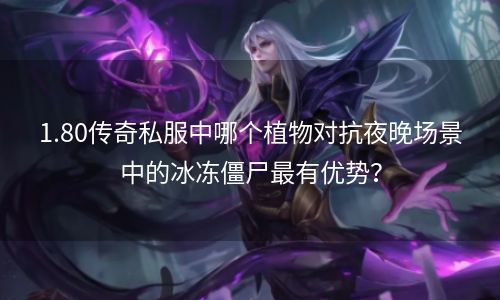 1.80传奇私服中哪个植物对抗夜晚场景中的冰冻僵尸最有优势？