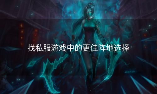 找私服游戏中的更佳阵地选择
