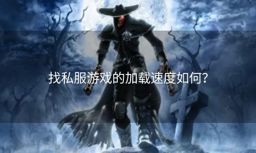 找私服游戏的加载速度如何？