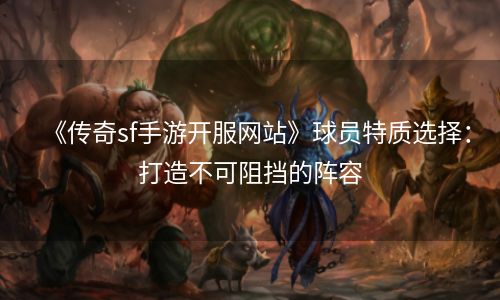 《传奇sf手游开服网站》球员特质选择：打造不可阻挡的阵容