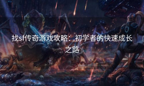 找sf传奇游戏攻略：初学者的快速成长之路