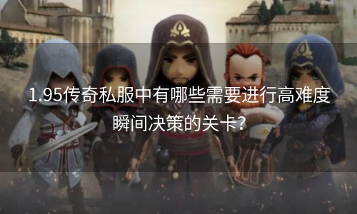 1.95传奇私服中有哪些需要进行高难度瞬间决策的关卡？