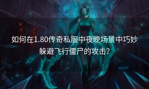 如何在1.80传奇私服中夜晚场景中巧妙躲避飞行僵尸的攻击？