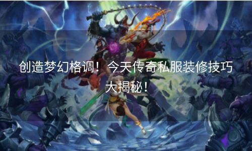 创造梦幻格调！今天传奇私服装修技巧大揭秘！