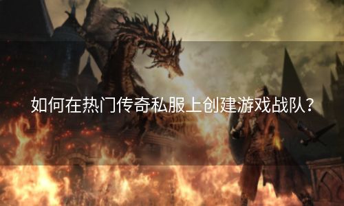 如何在热门传奇私服上创建游戏战队？