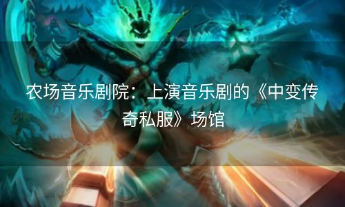 农场音乐剧院：上演音乐剧的《中变传奇私服》场馆
