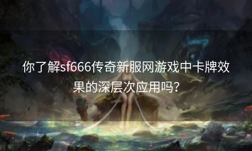 你了解sf666传奇新服网游戏中卡牌效果的深层次应用吗？