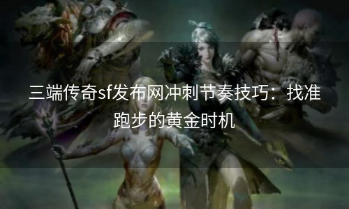三端传奇sf发布网冲刺节奏技巧：找准跑步的黄金时机