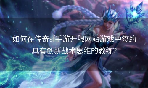 如何在传奇sf手游开服网站游戏中签约具有创新战术思维的教练？