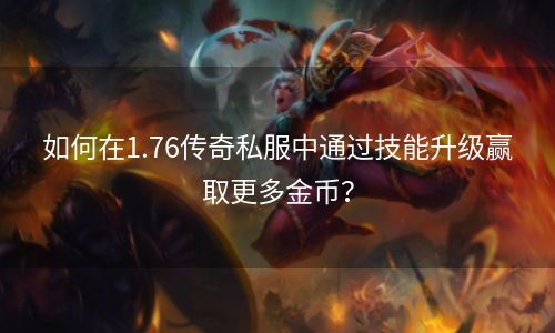 如何在1.76传奇私服中通过技能升级赢取更多金币？