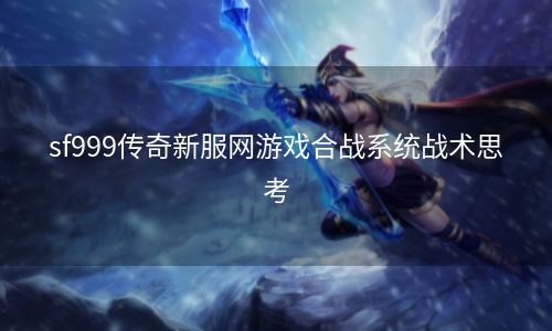 sf999传奇新服网游戏合战系统战术思考