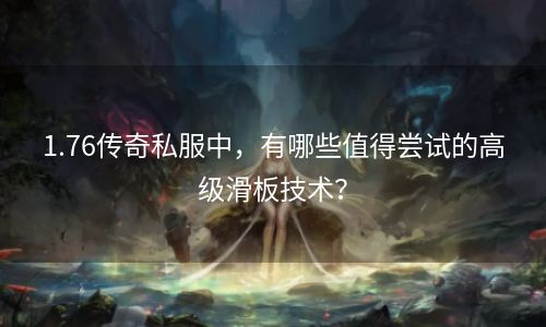 1.76传奇私服中，有哪些值得尝试的高级滑板技术？
