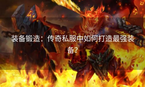 装备锻造：传奇私服中如何打造最强装备？