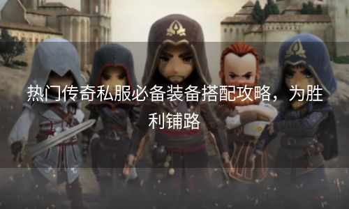 热门传奇私服必备装备搭配攻略，为胜利铺路