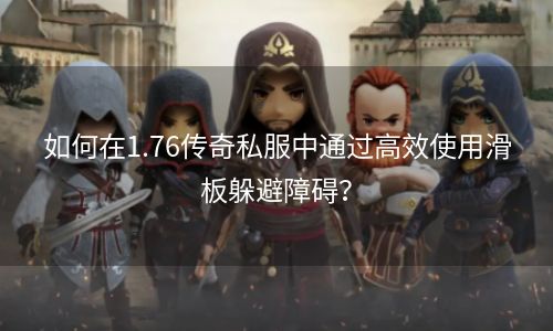 如何在1.76传奇私服中通过高效使用滑板躲避障碍？