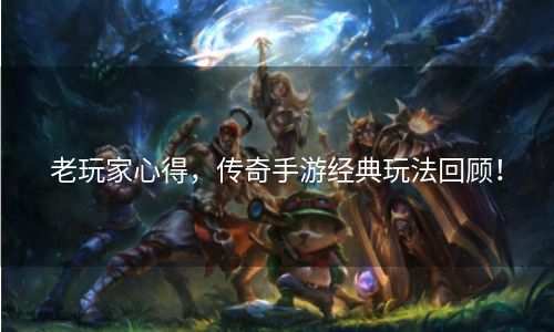 老玩家心得，传奇手游经典玩法回顾！