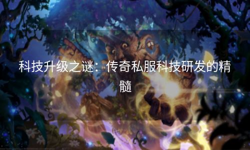 科技升级之谜：传奇私服科技研发的精髓
