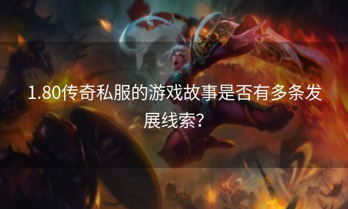 1.80传奇私服的游戏故事是否有多条发展线索？