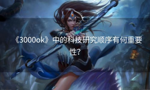 《3000ok》中的科技研究顺序有何重要性？