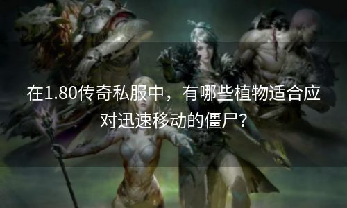 在1.80传奇私服中，有哪些植物适合应对迅速移动的僵尸？
