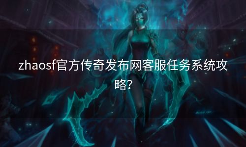 zhaosf官方传奇发布网客服任务系统攻略？