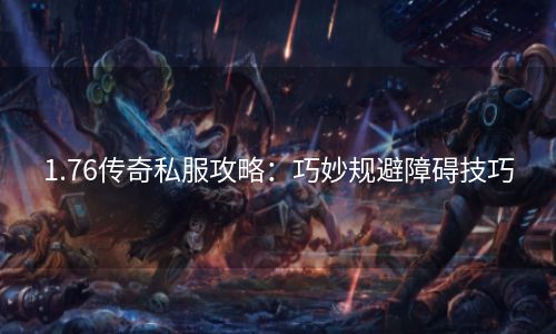 1.76传奇私服攻略：巧妙规避障碍技巧
