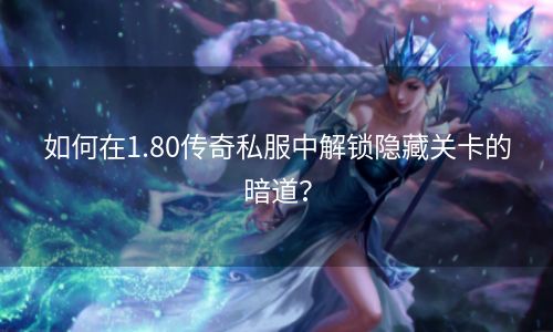 如何在1.80传奇私服中解锁隐藏关卡的暗道？