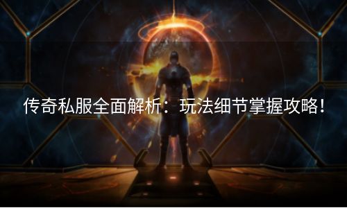 传奇私服全面解析：玩法细节掌握攻略！