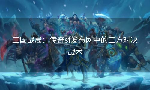 三国战局：传奇sf发布网中的三方对决战术