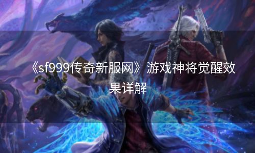 《sf999传奇新服网》游戏神将觉醒效果详解