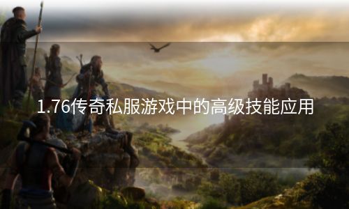1.76传奇私服游戏中的高级技能应用