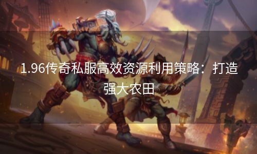 1.96传奇私服高效资源利用策略：打造强大农田