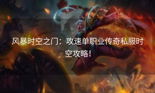 风暴时空之门：攻速单职业传奇私服时空攻略！