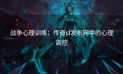 战争心理训练：传奇sf发布网中的心理调控