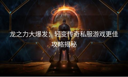 龙之力大爆发：轻变传奇私服游戏更佳攻略揭秘