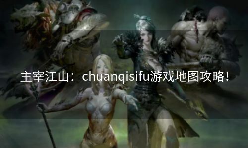 主宰江山：chuanqisifu游戏地图攻略！