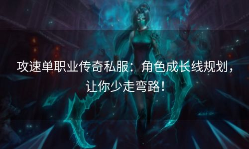 攻速单职业传奇私服：角色成长线规划，让你少走弯路！